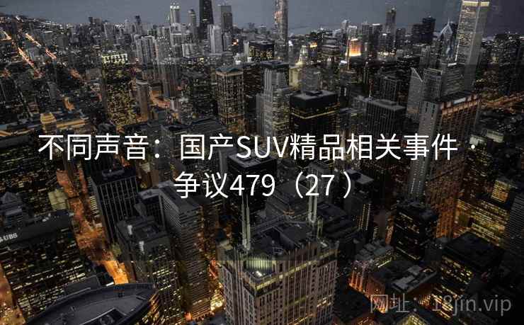 不同声音：国产SUV精品相关事件 · 争议479（27 ）