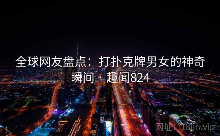 全球网友盘点：打扑克牌男女的神奇瞬间 · 趣闻824