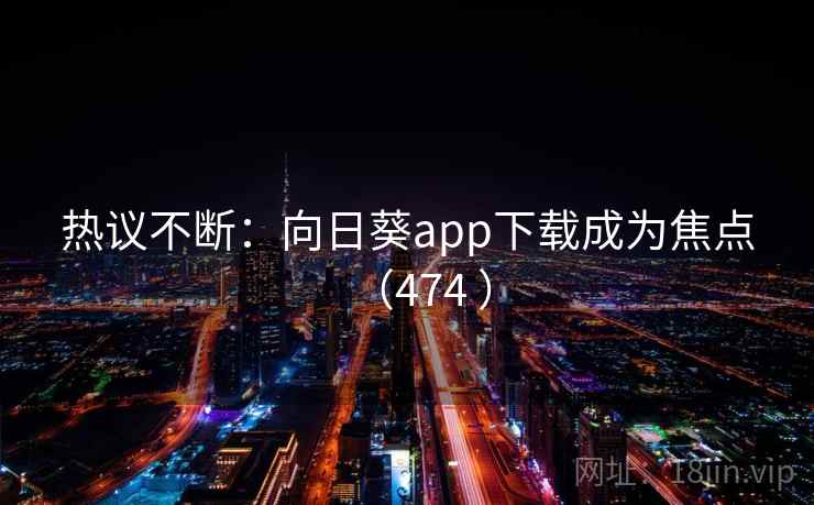 热议不断:向日葵app下载成为焦点(474 )