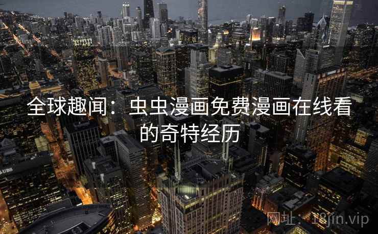 全球趣闻：虫虫漫画免费漫画在线看的奇特经历