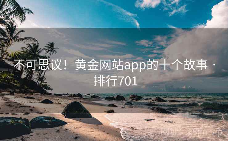 不可思议！黄金网站app的十个故事 · 排行701
