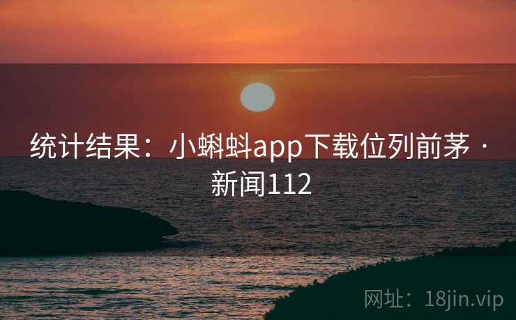 统计结果：小蝌蚪app下载位列前茅 · 新闻112