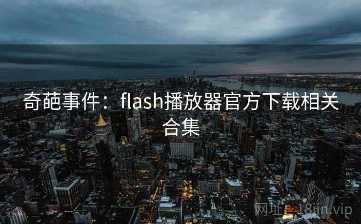 奇葩事件：flash播放器官方下载相关合集