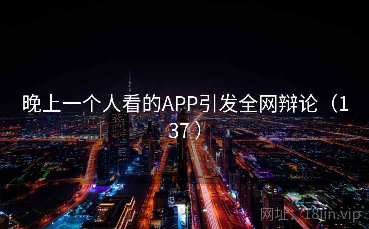 晚上一个人看的APP引发全网辩论（137 ）