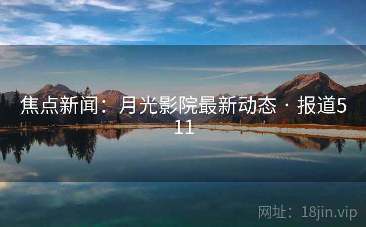 焦点新闻：月光影院最新动态 · 报道511