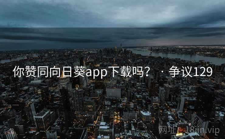 你赞同向日葵app下载吗？ · 争议129