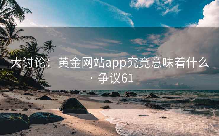 大讨论：黄金网站app究竟意味着什么 · 争议61