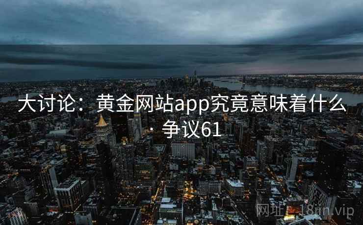 大讨论：黄金网站app究竟意味着什么 · 争议61