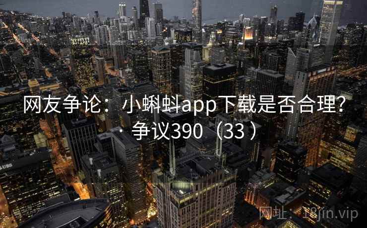 网友争论：小蝌蚪app下载是否合理？ · 争议390（33 ）
