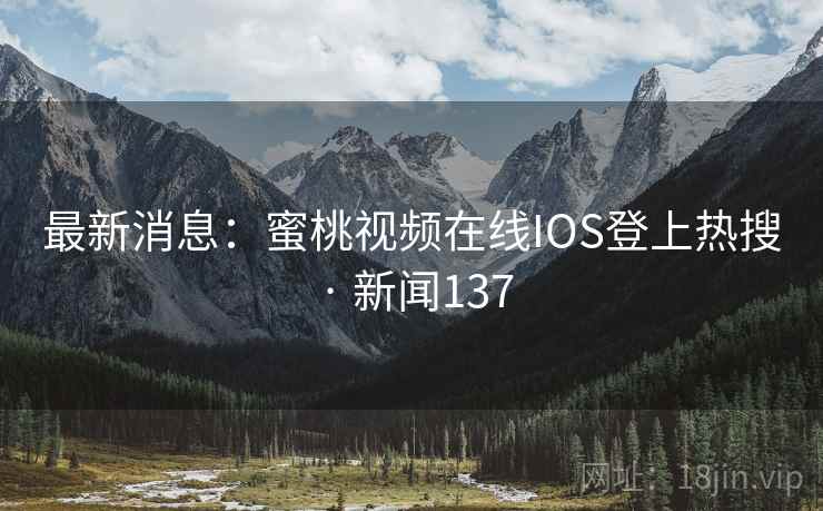 最新消息：蜜桃视频在线IOS登上热搜 · 新闻137