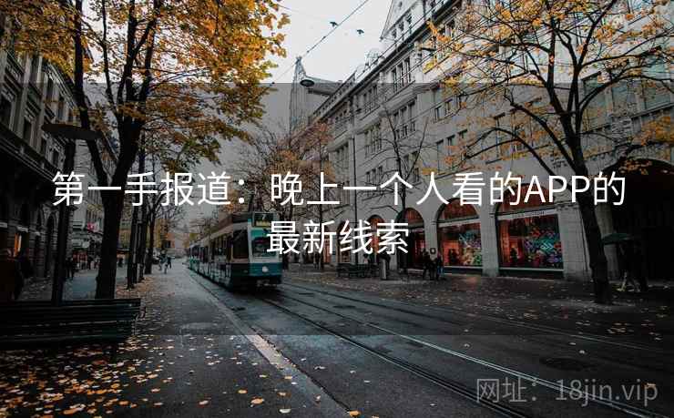第一手报道:晚上一个人看的APP的最新线索