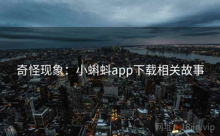 奇怪现象：小蝌蚪app下载相关故事