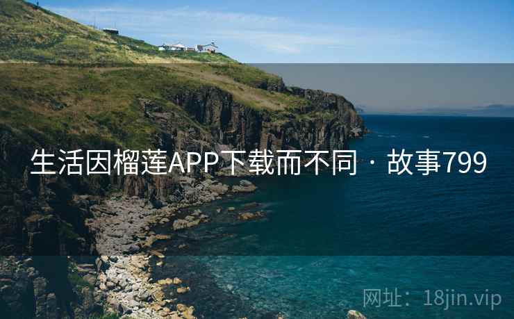 生活因榴莲APP下载而不同 · 故事799