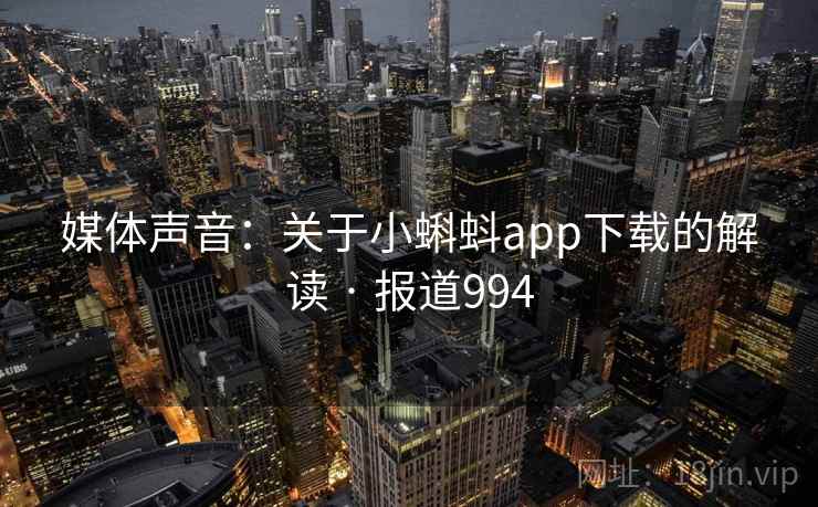 媒体声音：关于小蝌蚪app下载的解读 · 报道994