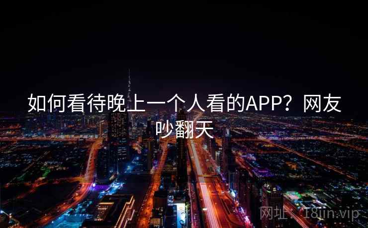 如何看待晚上一个人看的APP？网友吵翻天