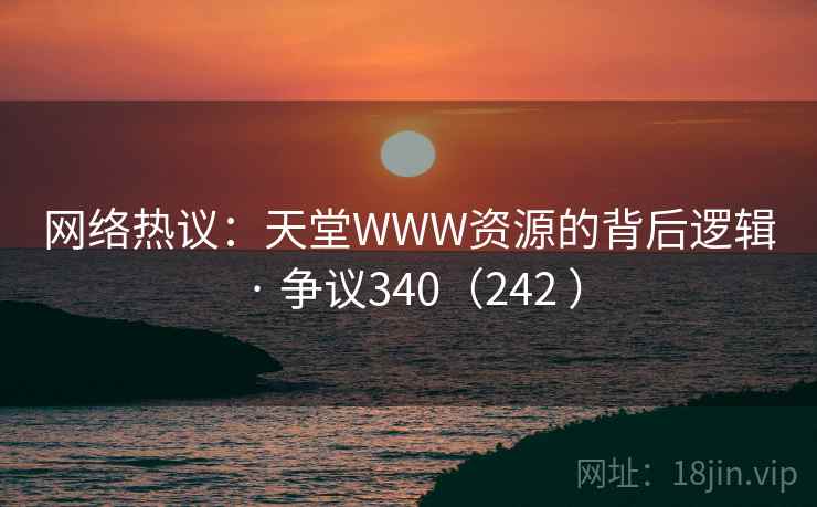 网络热议：天堂WWW资源的背后逻辑 · 争议340（242 ）